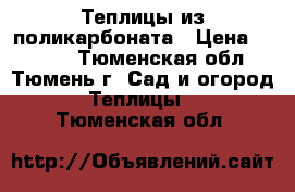 Теплицы из поликарбоната › Цена ­ 7 000 - Тюменская обл., Тюмень г. Сад и огород » Теплицы   . Тюменская обл.